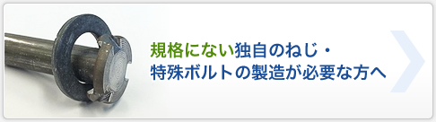 規格にない独自のねじ・特殊ボルトの製造が必要な方へ